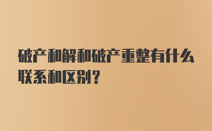 破产和解和破产重整有什么联系和区别？