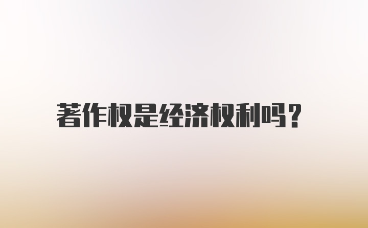 著作权是经济权利吗？