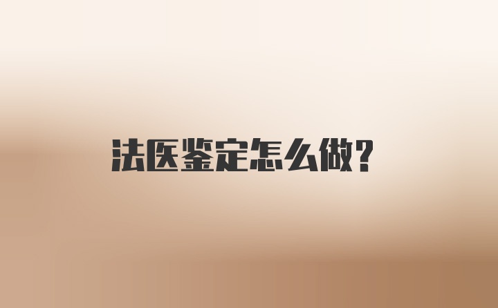 法医鉴定怎么做？