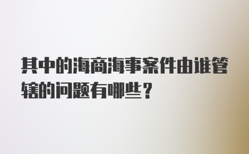 其中的海商海事案件由谁管辖的问题有哪些？