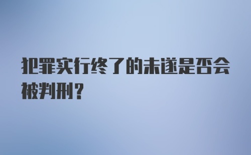 犯罪实行终了的未遂是否会被判刑？