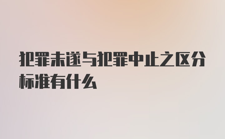 犯罪未遂与犯罪中止之区分标准有什么