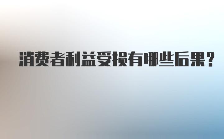 消费者利益受损有哪些后果？