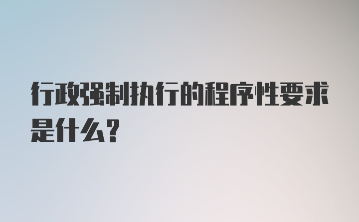 行政强制执行的程序性要求是什么？