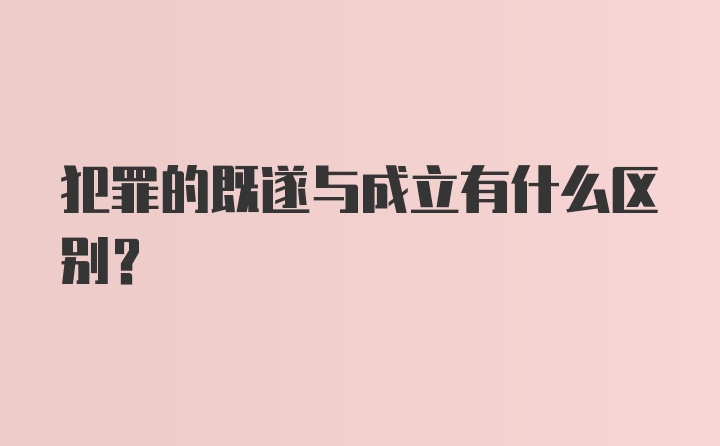 犯罪的既遂与成立有什么区别？