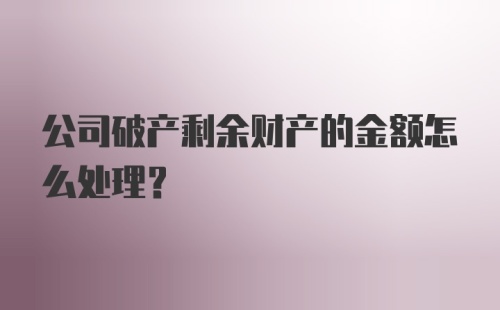 公司破产剩余财产的金额怎么处理？