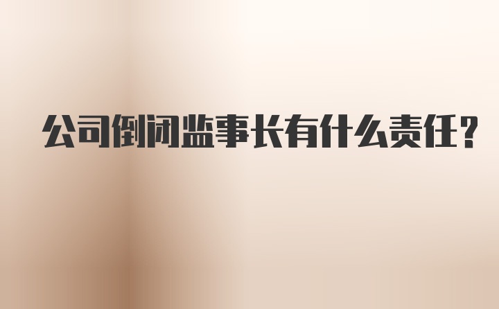 公司倒闭监事长有什么责任？