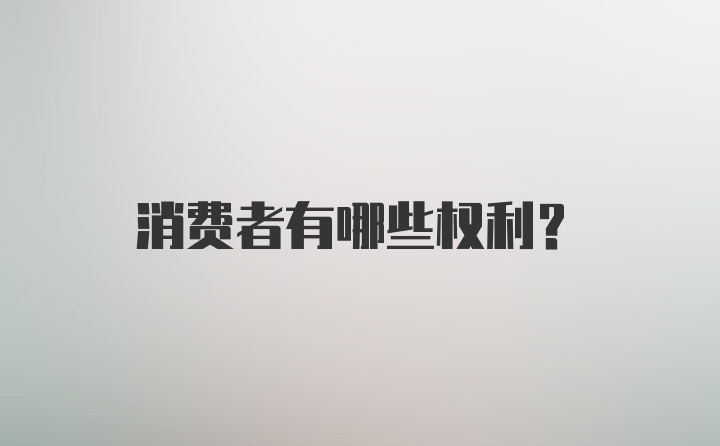 消费者有哪些权利？