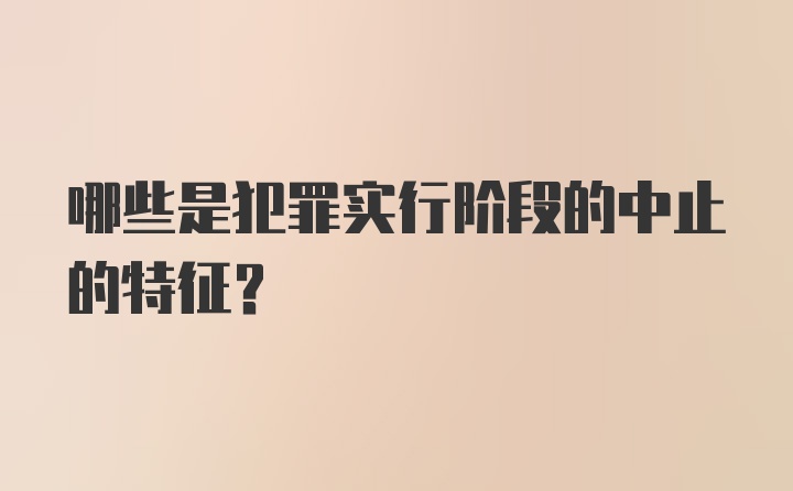 哪些是犯罪实行阶段的中止的特征？