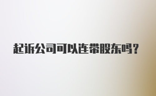 起诉公司可以连带股东吗？