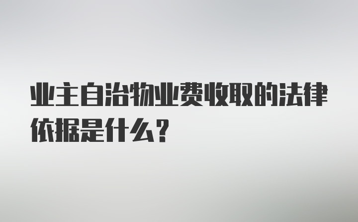 业主自治物业费收取的法律依据是什么？