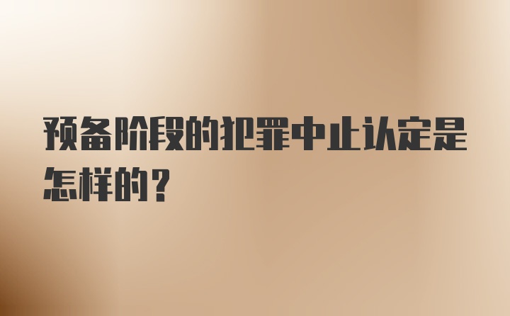 预备阶段的犯罪中止认定是怎样的？