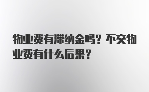 物业费有滞纳金吗？不交物业费有什么后果？