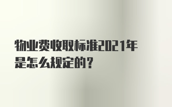 物业费收取标准2021年是怎么规定的？