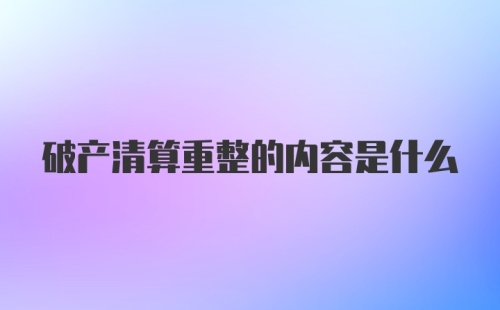 破产清算重整的内容是什么