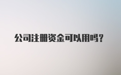 公司注册资金可以用吗？