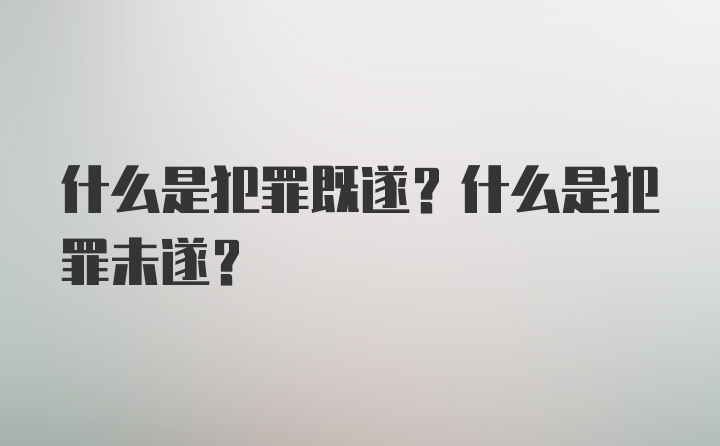 什么是犯罪既遂？什么是犯罪未遂?