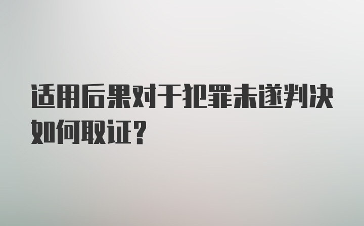 适用后果对于犯罪未遂判决如何取证？