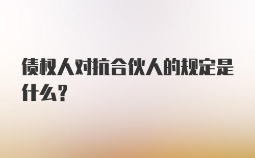 债权人对抗合伙人的规定是什么？