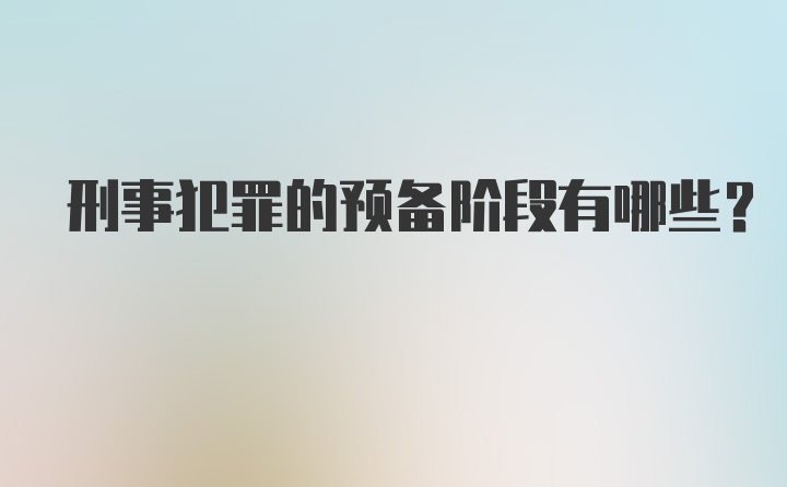 刑事犯罪的预备阶段有哪些？