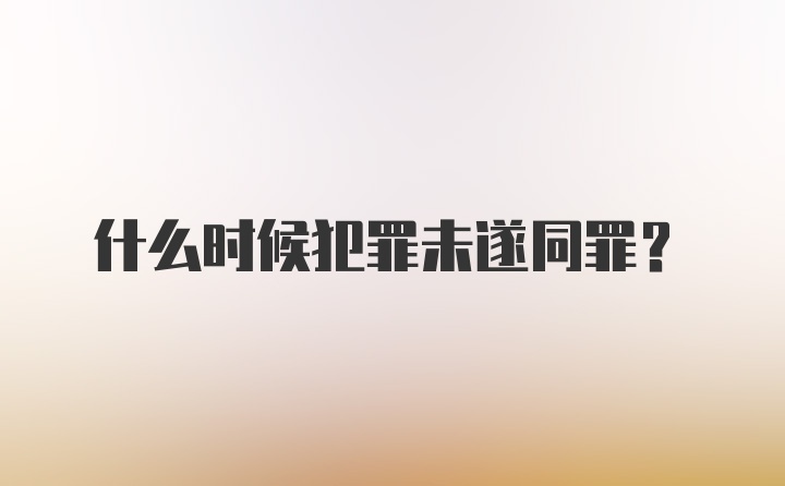 什么时候犯罪未遂同罪？