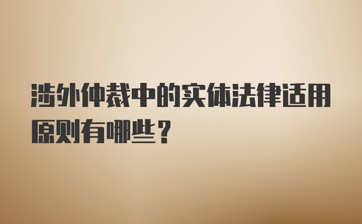 涉外仲裁中的实体法律适用原则有哪些?