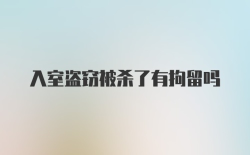 入室盗窃被杀了有拘留吗