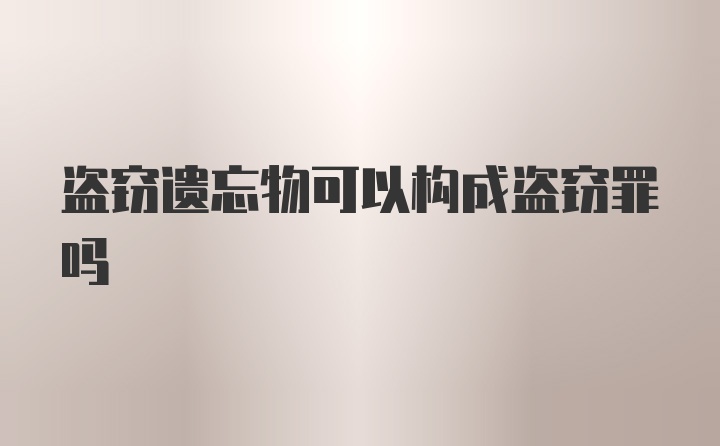 盗窃遗忘物可以构成盗窃罪吗