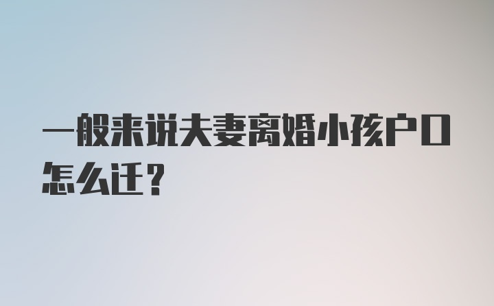 一般来说夫妻离婚小孩户口怎么迁？