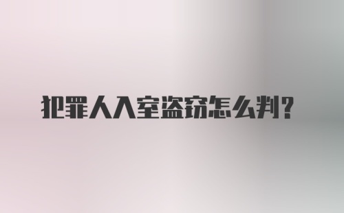 犯罪人入室盗窃怎么判?