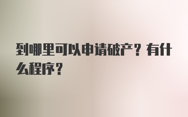 到哪里可以申请破产？有什么程序？