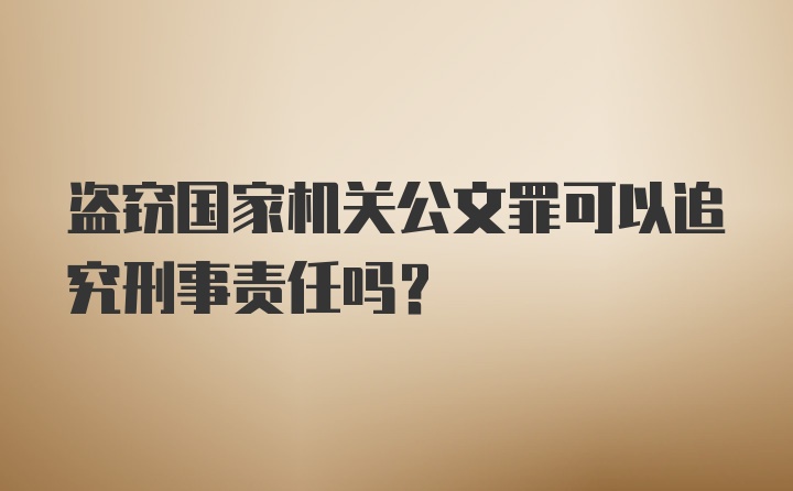 盗窃国家机关公文罪可以追究刑事责任吗？