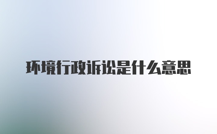 环境行政诉讼是什么意思