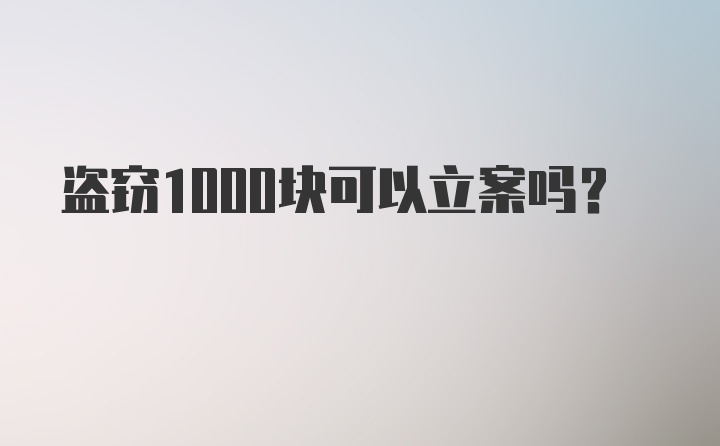 盗窃1000块可以立案吗？