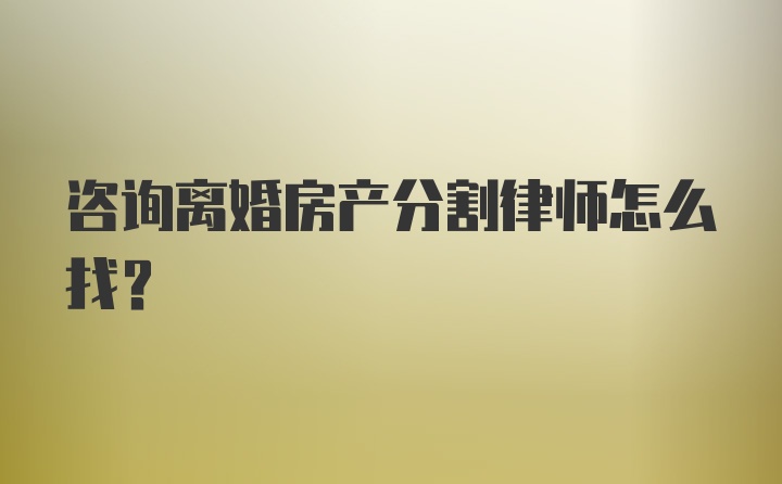 咨询离婚房产分割律师怎么找？