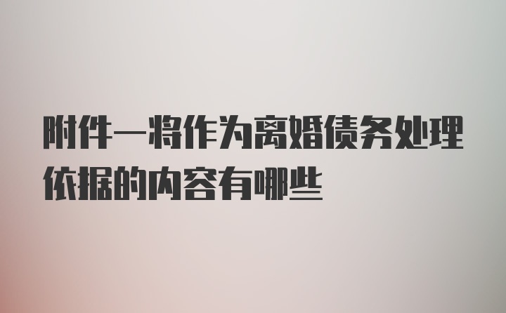 附件一将作为离婚债务处理依据的内容有哪些