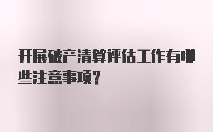 开展破产清算评估工作有哪些注意事项?