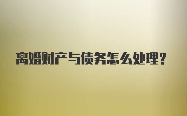 离婚财产与债务怎么处理?