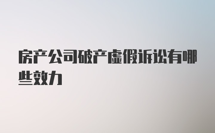 房产公司破产虚假诉讼有哪些效力