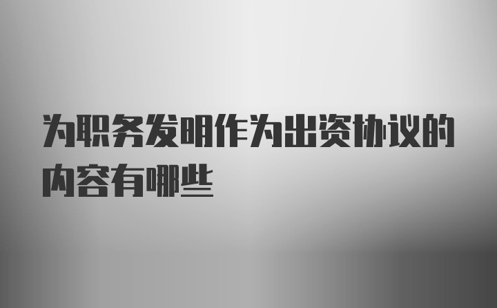 为职务发明作为出资协议的内容有哪些