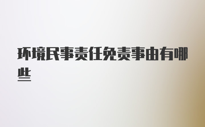 环境民事责任免责事由有哪些