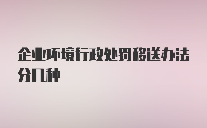 企业环境行政处罚移送办法分几种