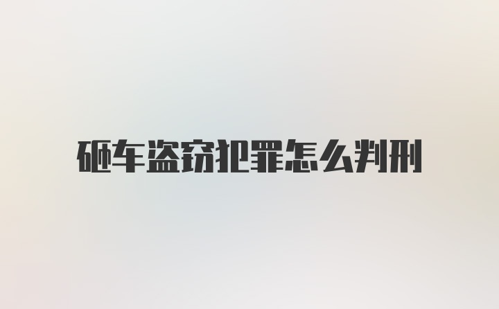 砸车盗窃犯罪怎么判刑