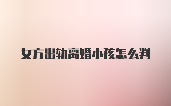 女方出轨离婚小孩怎么判