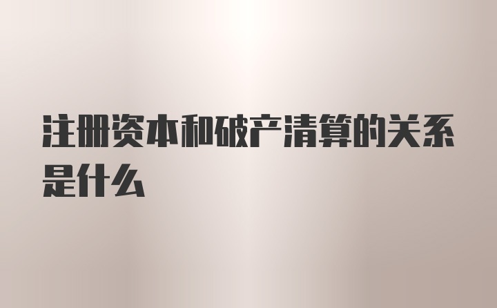 注册资本和破产清算的关系是什么