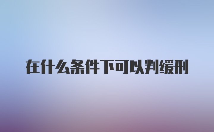 在什么条件下可以判缓刑