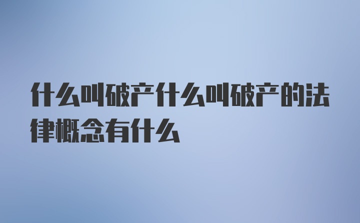 什么叫破产什么叫破产的法律概念有什么