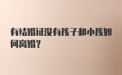 有结婚证没有孩子和小孩如何离婚？