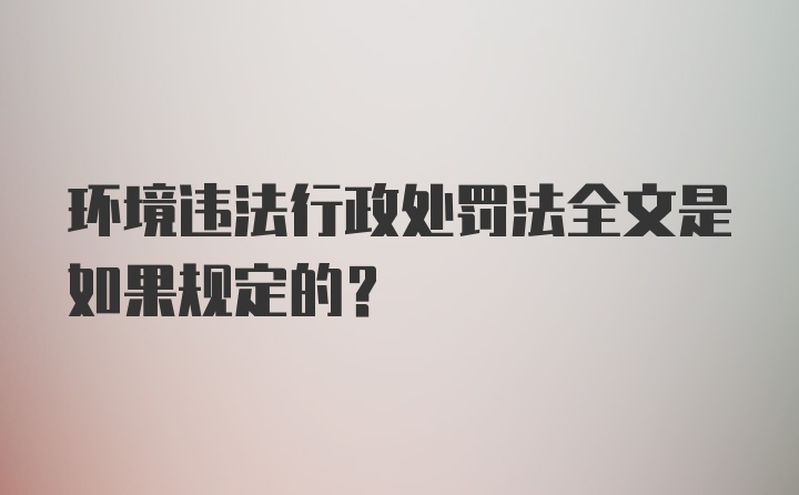 环境违法行政处罚法全文是如果规定的？