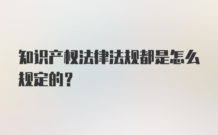 知识产权法律法规都是怎么规定的？